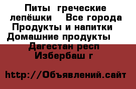 Питы (греческие лепёшки) - Все города Продукты и напитки » Домашние продукты   . Дагестан респ.,Избербаш г.